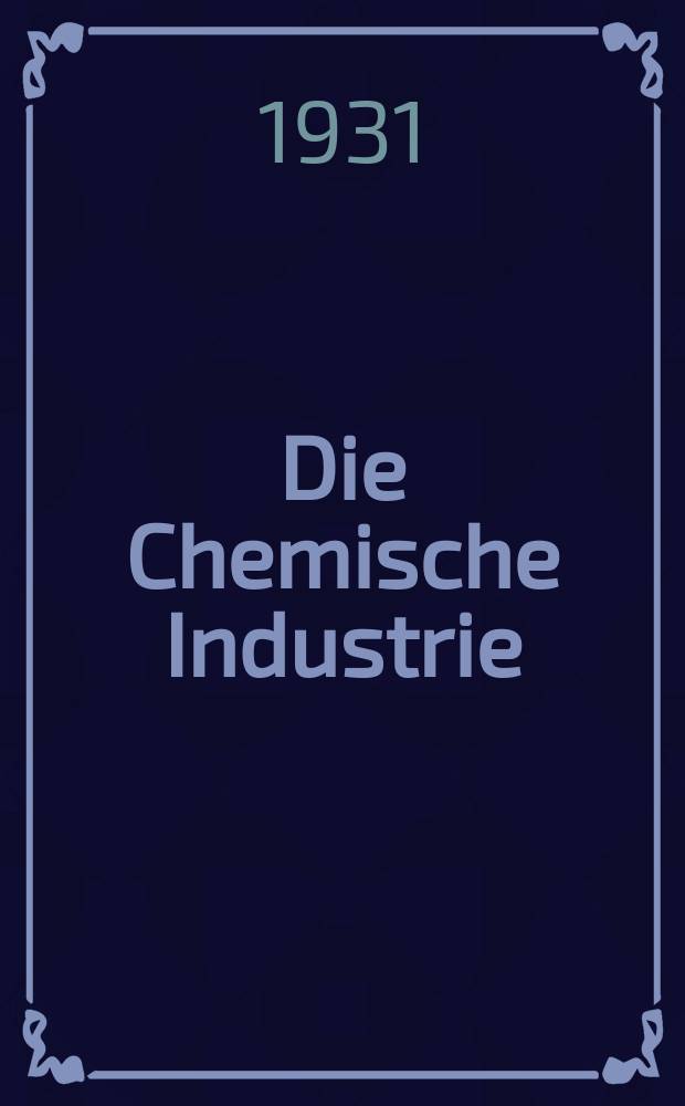 Die Chemische Industrie : Monatsschrift hrsg. von Verein zur Wahrung der Interessen der chemischen Industrie Deutschlands. Jg.54 1931, №31