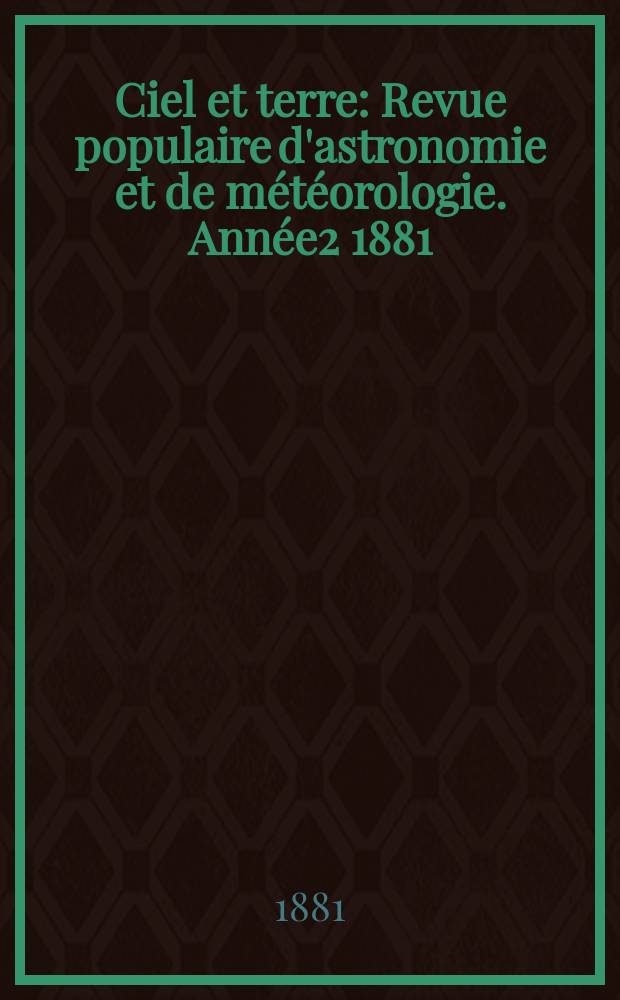 Ciel et terre : Revue populaire d'astronomie et de m&eacute;t&eacute;orologie. Ann&eacute;e2 1881/1882, №10