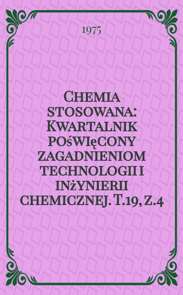 Chemia stosowana : Kwartalnik poświęcony zagadnieniom technologii i inżynierii chemicznej. T.19, z.4