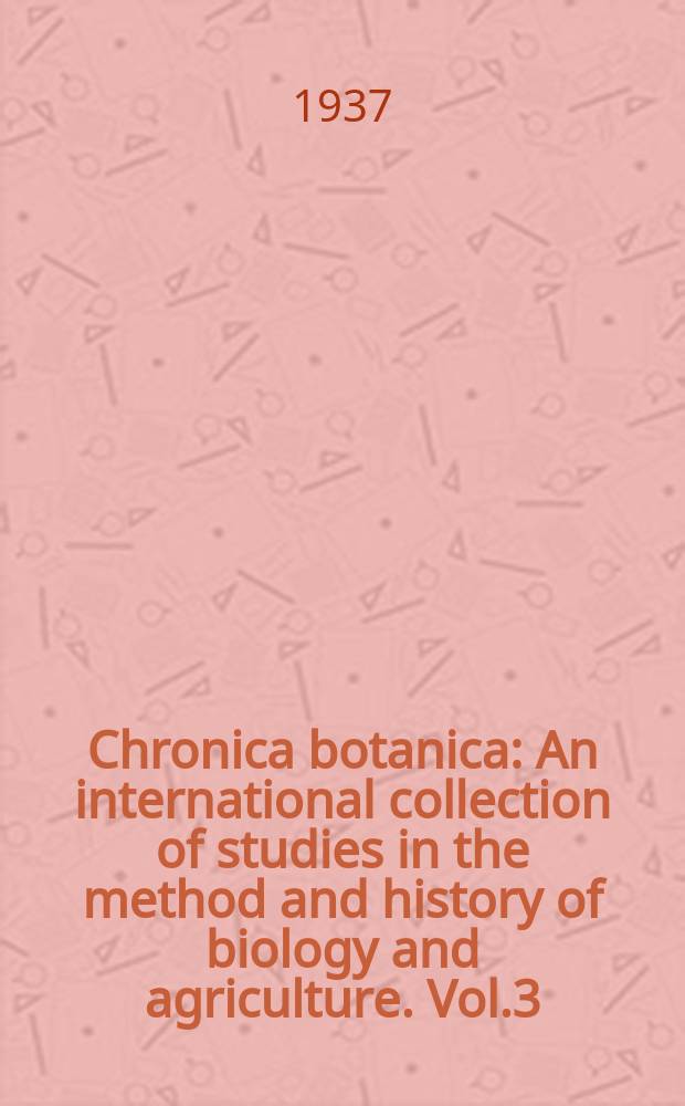 Chronica botanica : An international collection of studies in the method and history of biology and agriculture. Vol.3