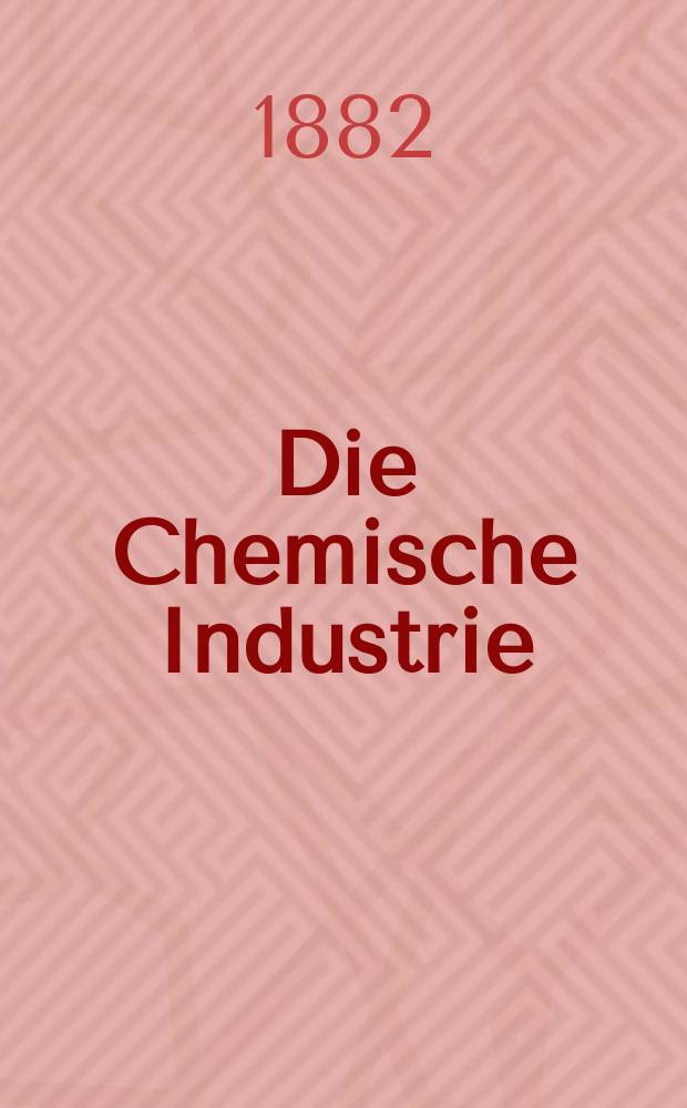 Die Chemische Industrie : Monatsschrift hrsg. von Verein zur Wahrung der Interessen der chemischen Industrie Deutschlands. Jg.5 1882, №4