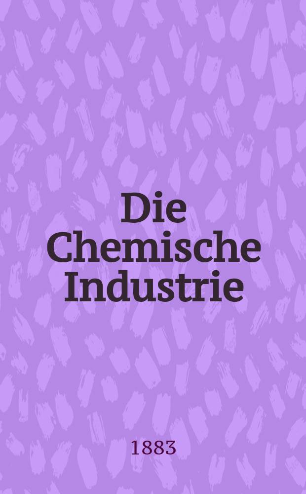 Die Chemische Industrie : Monatsschrift hrsg. von Verein zur Wahrung der Interessen der chemischen Industrie Deutschlands. Jg.6 1883, №7