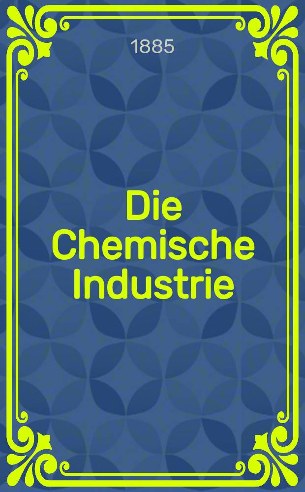 Die Chemische Industrie : Monatsschrift hrsg. von Verein zur Wahrung der Interessen der chemischen Industrie Deutschlands. Jg.8 1885, №8