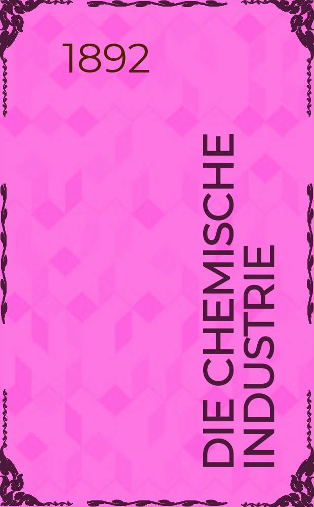 Die Chemische Industrie : Monatsschrift hrsg. von Verein zur Wahrung der Interessen der chemischen Industrie Deutschlands. Jg.15 1892, №15