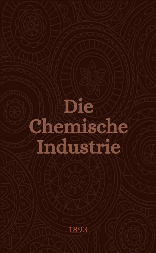 Die Chemische Industrie : Monatsschrift hrsg. von Verein zur Wahrung der Interessen der chemischen Industrie Deutschlands. Jg.16 1893, №16