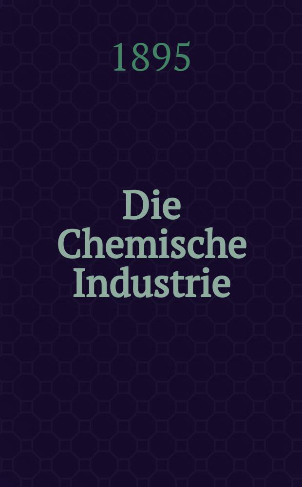 Die Chemische Industrie : Monatsschrift hrsg. von Verein zur Wahrung der Interessen der chemischen Industrie Deutschlands. Jg.18 1895, №5