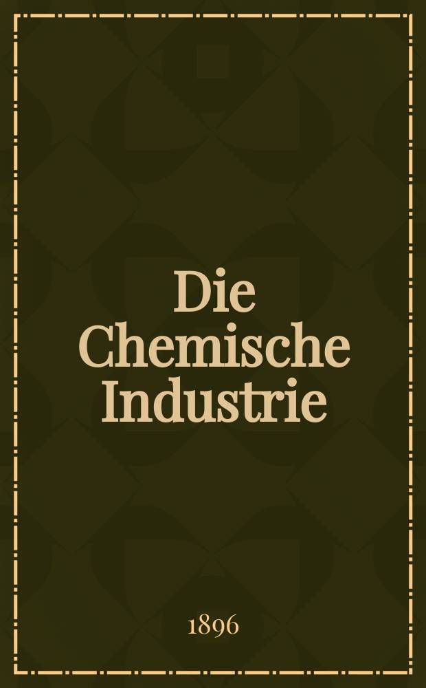 Die Chemische Industrie : Monatsschrift hrsg. von Verein zur Wahrung der Interessen der chemischen Industrie Deutschlands. Jg.19 1896, №18