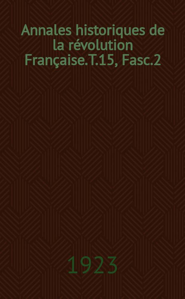 Annales historiques de la r&eacute;volution Fran&ccedil;aise. T.15 , Fasc.2