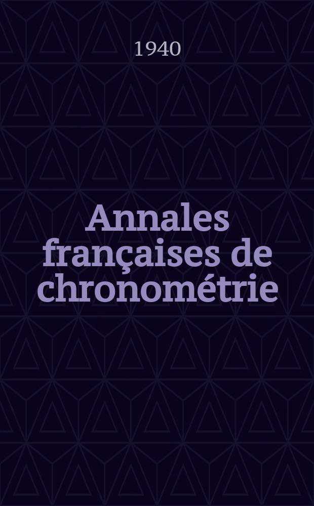 Annales françaises de chronométrie : Organe trimestre de l'Observatoire national de Besançon de l'Institut de chronometrie, de L'Université de Besançon et de la S-té chronométrique de France Publ. sous la dir. de René Baillard et J. Haag. 1940, Année10, №4