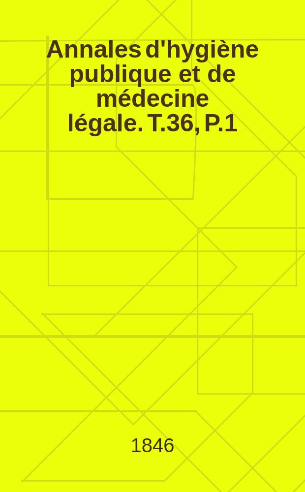 Annales d'hygiène publique et de médecine légale. T.36, P.1