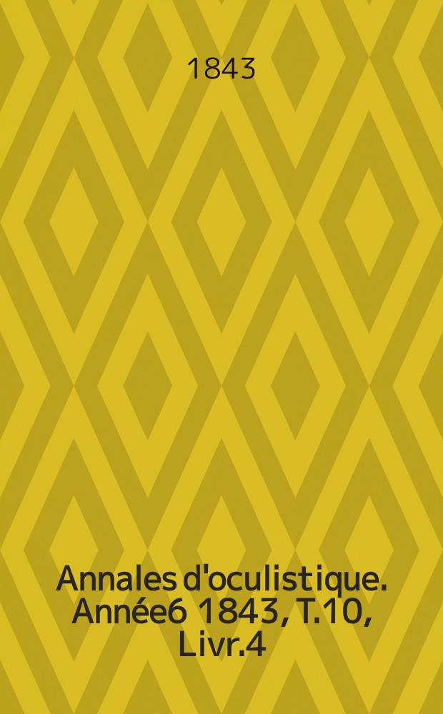 Annales d'oculistique. Ann&eacute;e6 1843, T.10, Livr.4