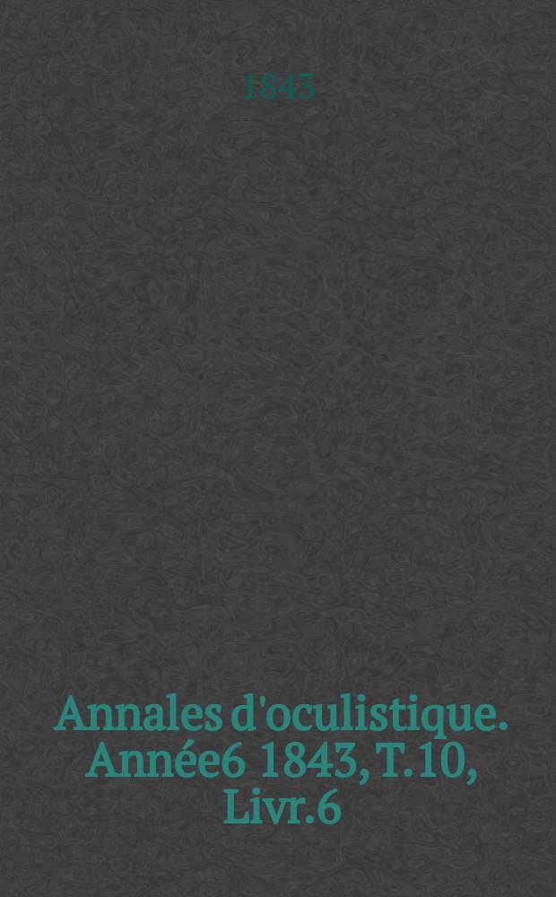 Annales d'oculistique. Année6 1843, T.10, Livr.6