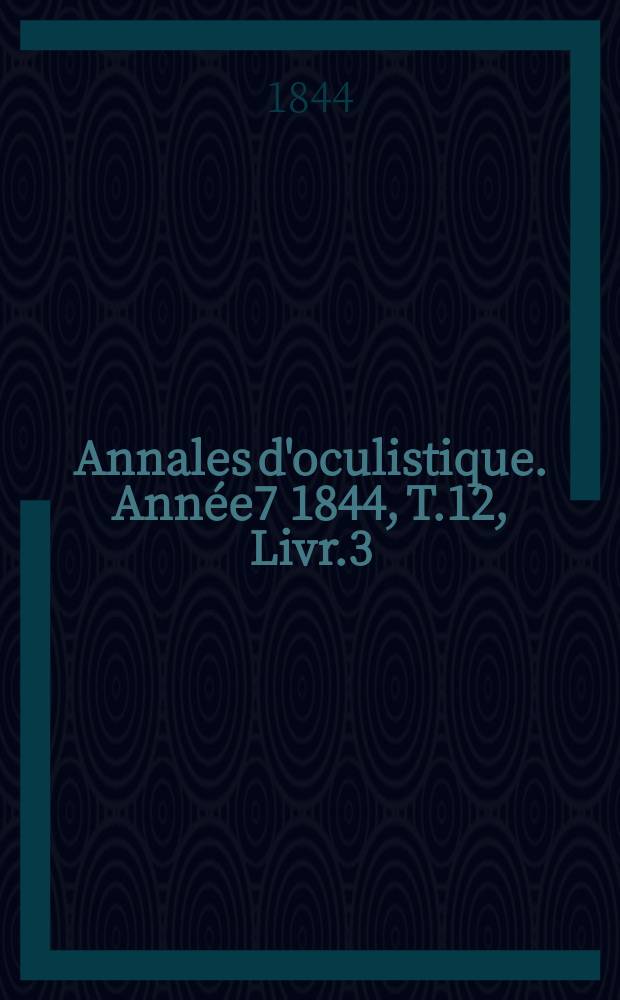 Annales d'oculistique. Année7 1844, T.12, Livr.3