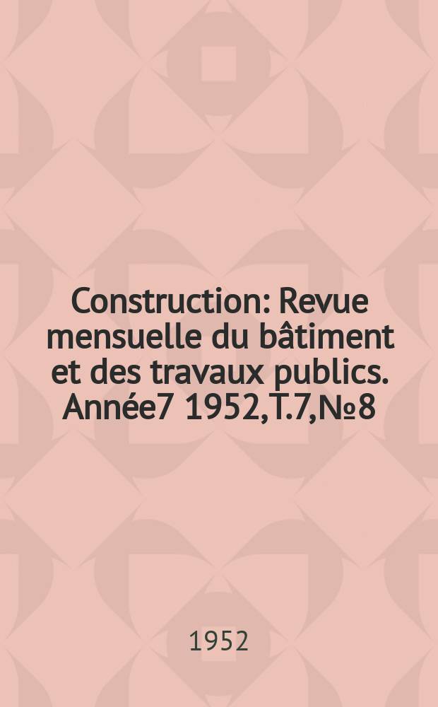 Construction : Revue mensuelle du bâtiment et des travaux publics. Année7 1952, T.7, №8