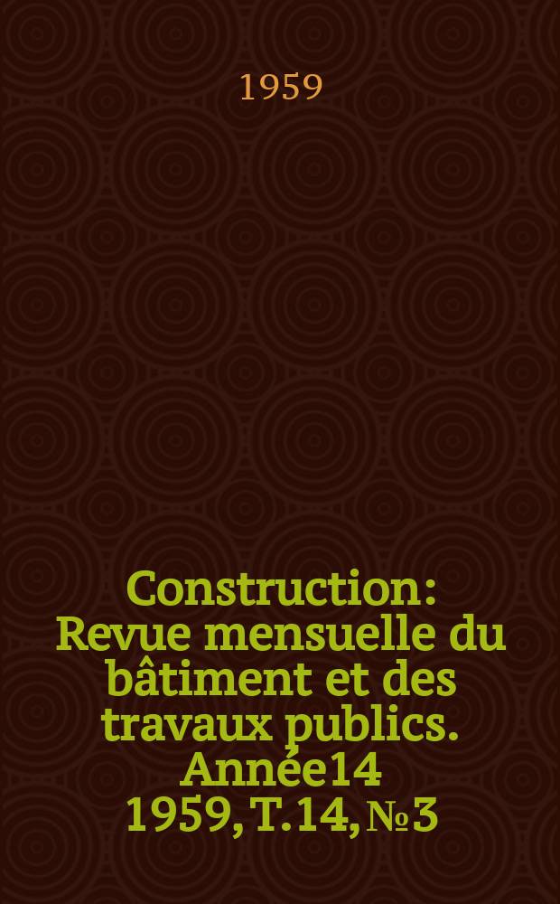 Construction : Revue mensuelle du bâtiment et des travaux publics. Année14 1959, T.14, №3