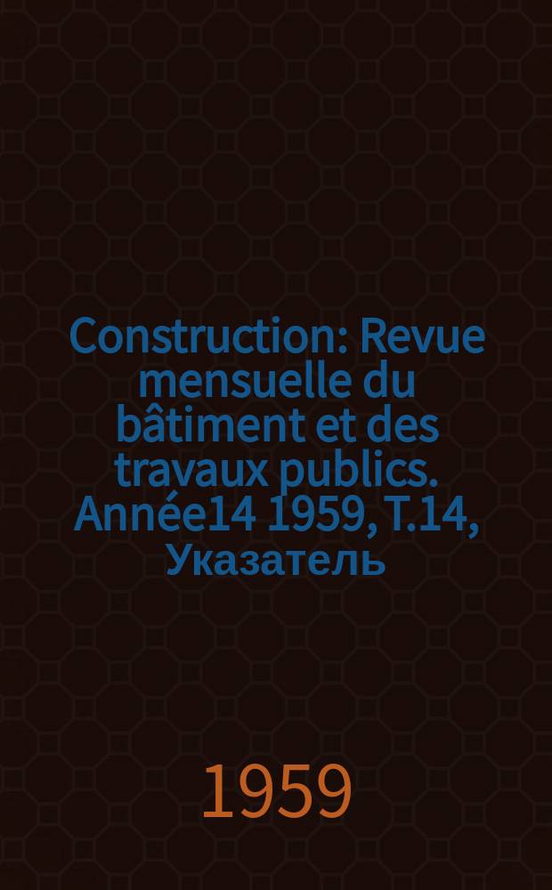 Construction : Revue mensuelle du bâtiment et des travaux publics. Année14 1959, T.14, Указатель