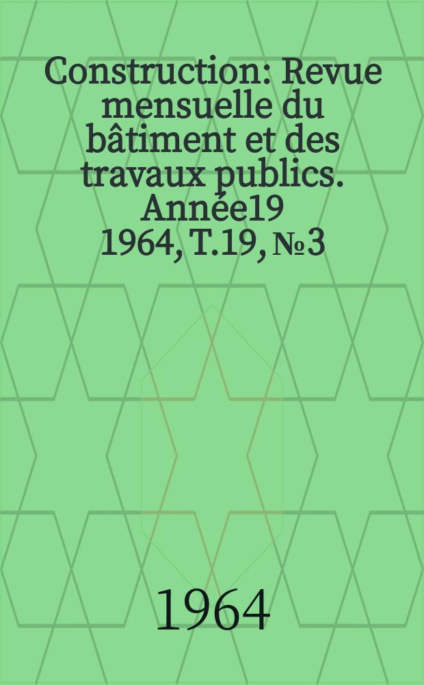 Construction : Revue mensuelle du bâtiment et des travaux publics. Année19 1964, T.19, №3