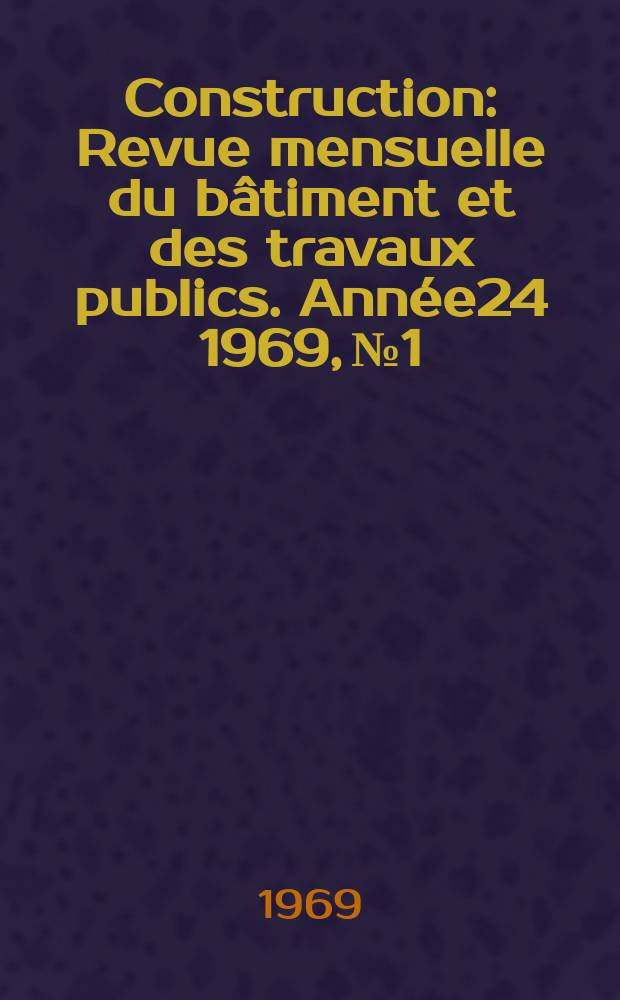 Construction : Revue mensuelle du b&acirc;timent et des travaux publics. Ann&eacute;e24 1969, №1