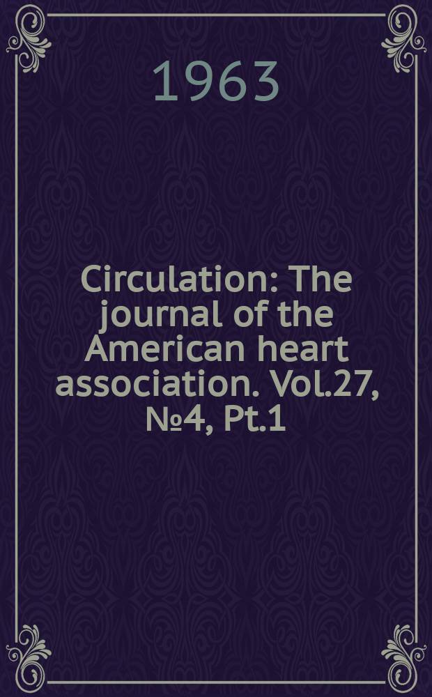 Circulation : The journal of the American heart association. Vol.27, №4, Pt.1