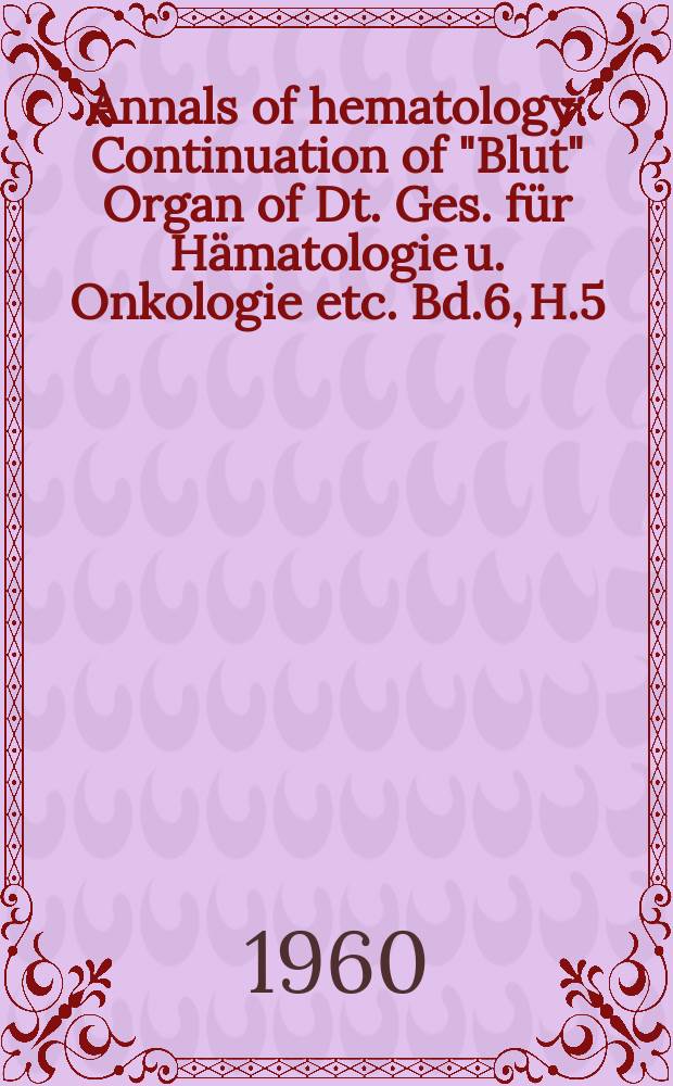 Annals of hematology : Continuation of "Blut" Organ of Dt. Ges. für Hämatologie u. Onkologie etc. Bd.6, H.5