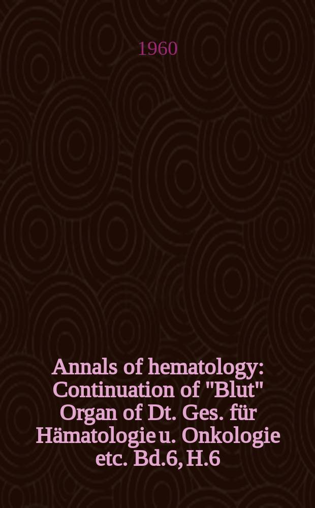 Annals of hematology : Continuation of "Blut" Organ of Dt. Ges. für Hämatologie u. Onkologie etc. Bd.6, H.6