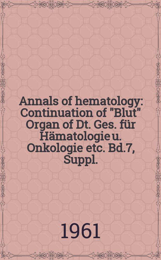 Annals of hematology : Continuation of "Blut" Organ of Dt. Ges. für Hämatologie u. Onkologie etc. Bd.7, Suppl.