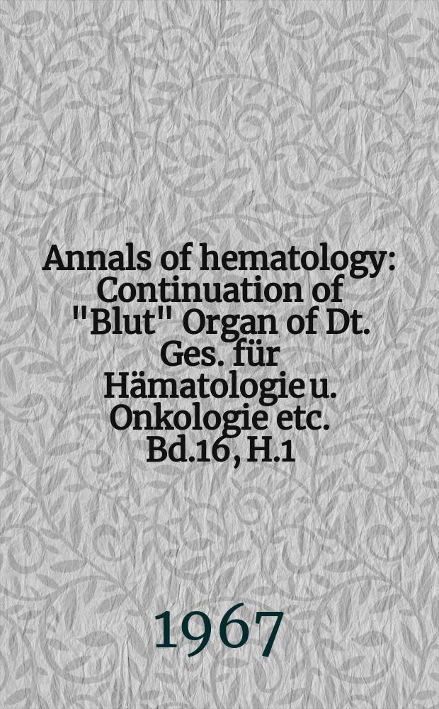 Annals of hematology : Continuation of "Blut" Organ of Dt. Ges. für Hämatologie u. Onkologie etc. Bd.16, H.1