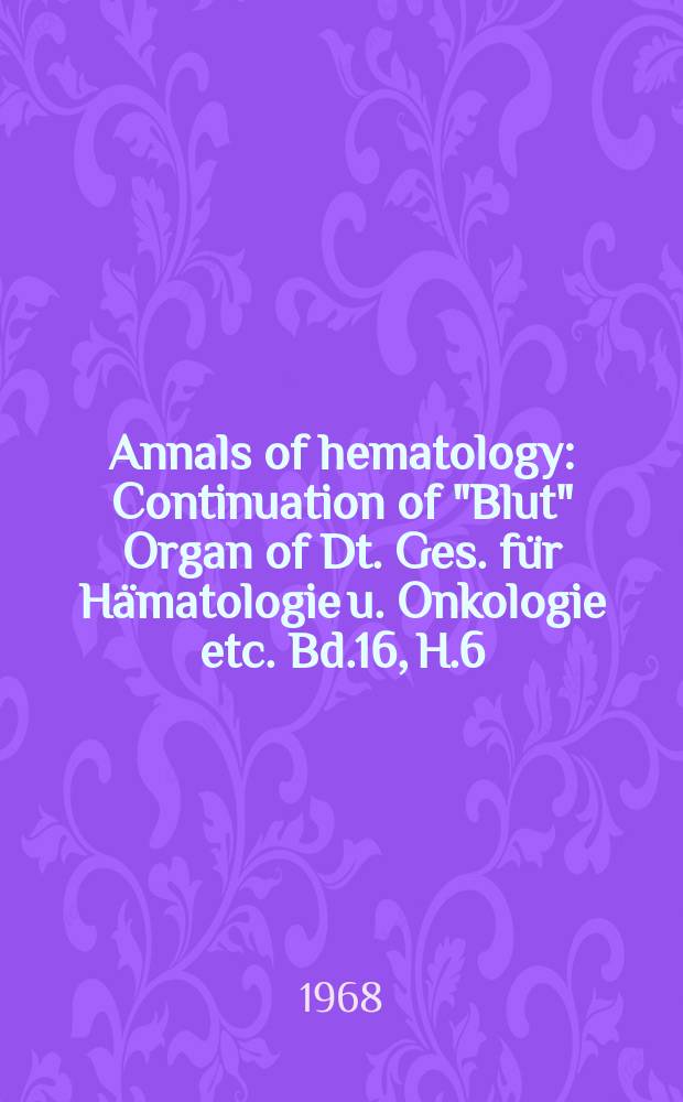 Annals of hematology : Continuation of "Blut" Organ of Dt. Ges. für Hämatologie u. Onkologie etc. Bd.16, H.6
