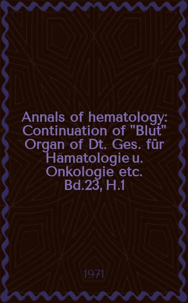 Annals of hematology : Continuation of "Blut" Organ of Dt. Ges. für Hämatologie u. Onkologie etc. Bd.23, H.1