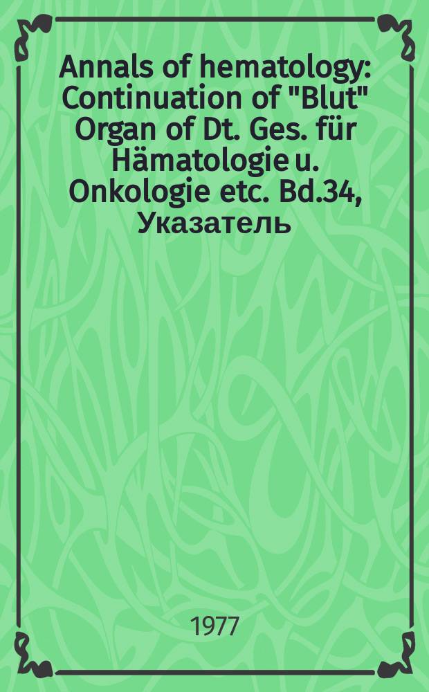 Annals of hematology : Continuation of "Blut" Organ of Dt. Ges. für Hämatologie u. Onkologie etc. Bd.34, Указатель