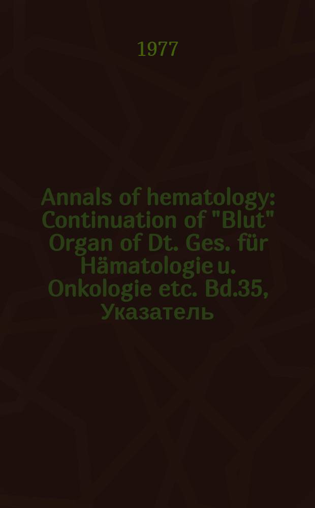 Annals of hematology : Continuation of "Blut" Organ of Dt. Ges. für Hämatologie u. Onkologie etc. Bd.35, Указатель
