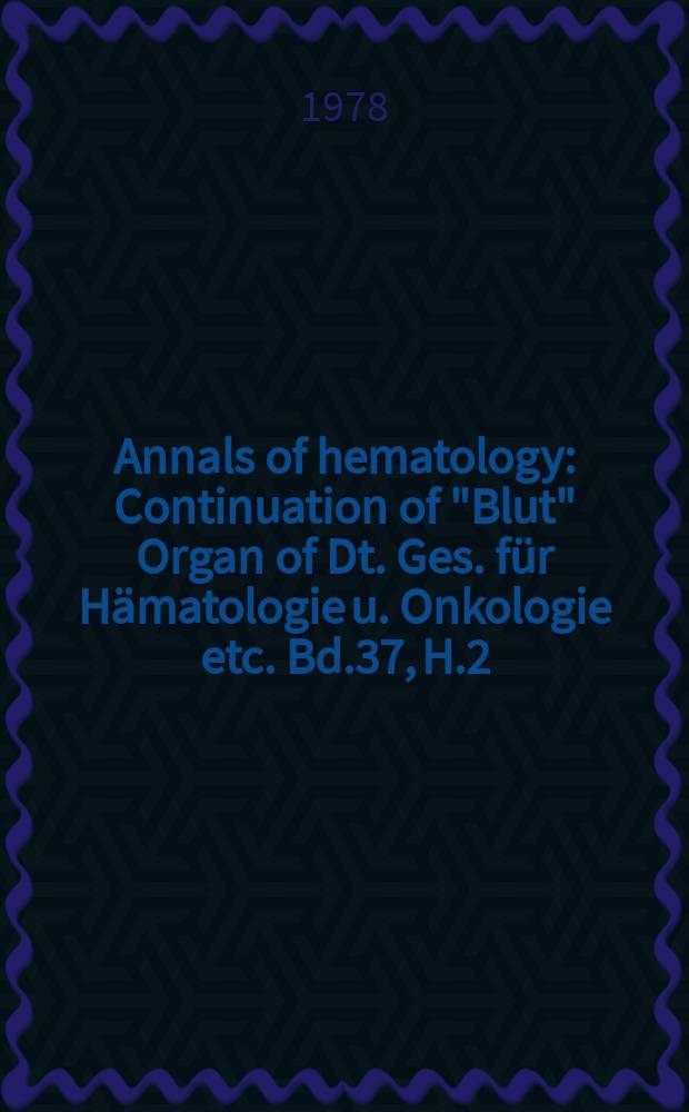 Annals of hematology : Continuation of "Blut" Organ of Dt. Ges. für Hämatologie u. Onkologie etc. Bd.37, H.2