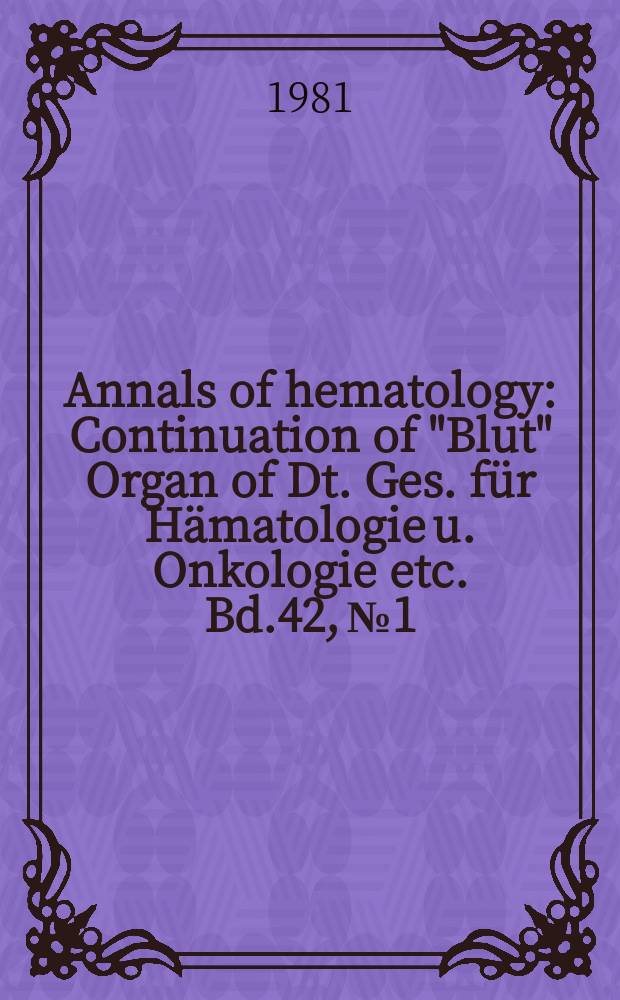 Annals of hematology : Continuation of "Blut" Organ of Dt. Ges. für Hämatologie u. Onkologie etc. Bd.42, №1