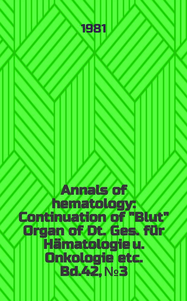 Annals of hematology : Continuation of "Blut" Organ of Dt. Ges. für Hämatologie u. Onkologie etc. Bd.42, №3