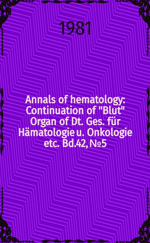 Annals of hematology : Continuation of "Blut" Organ of Dt. Ges. für Hämatologie u. Onkologie etc. Bd.42, №5