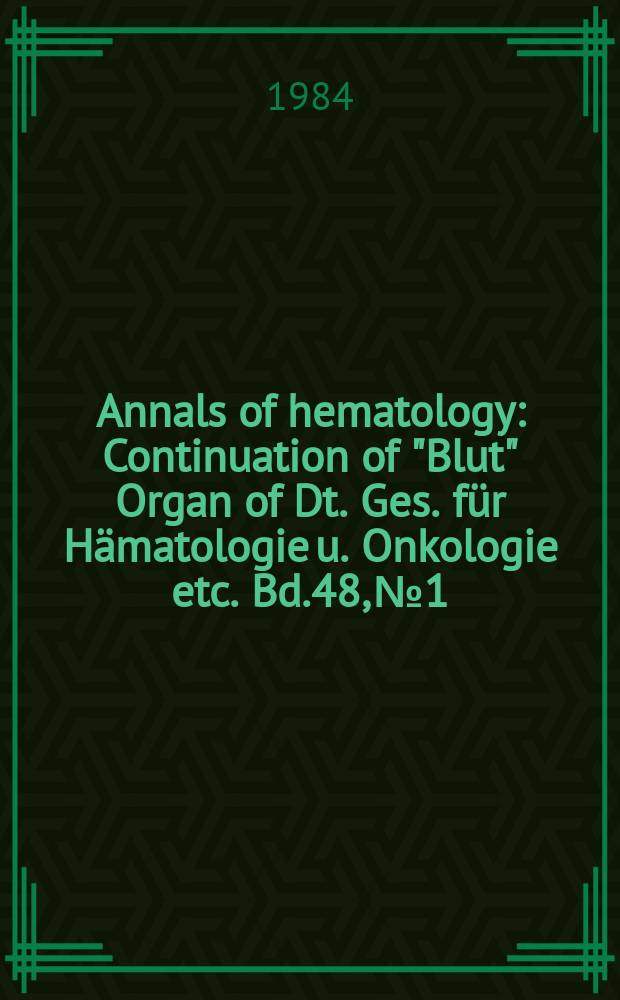 Annals of hematology : Continuation of "Blut" Organ of Dt. Ges. f&uuml;r H&auml;matologie u. Onkologie etc. Bd.48, №1