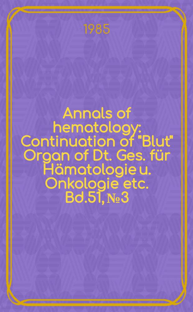 Annals of hematology : Continuation of "Blut" Organ of Dt. Ges. für Hämatologie u. Onkologie etc. Bd.51, №3