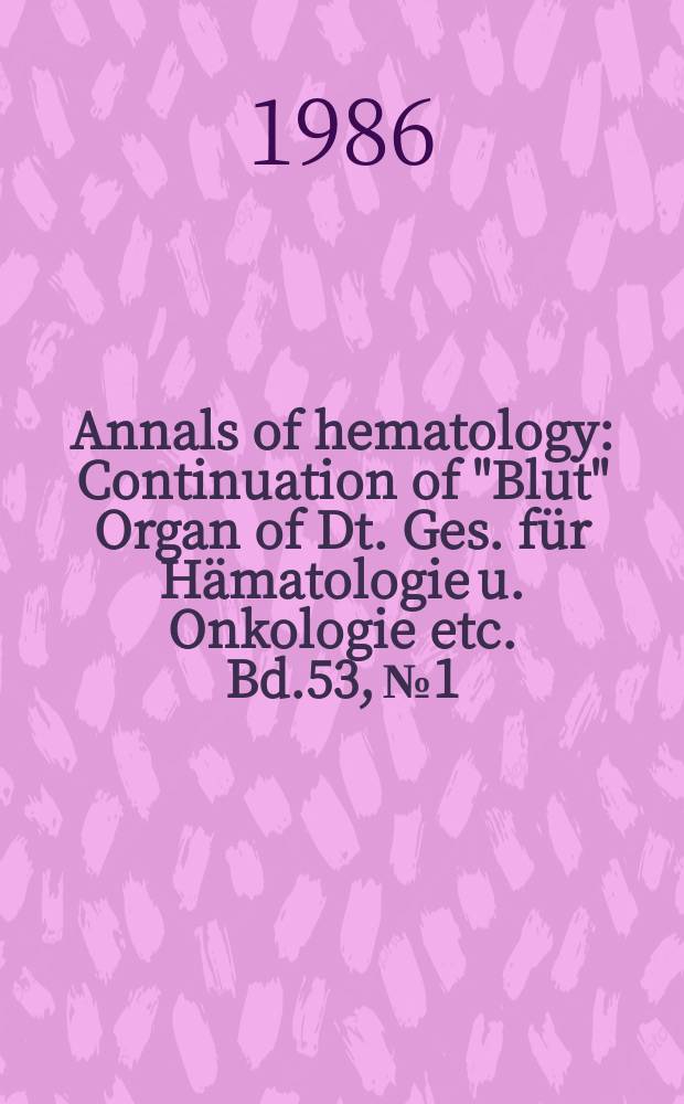 Annals of hematology : Continuation of "Blut" Organ of Dt. Ges. für Hämatologie u. Onkologie etc. Bd.53, №1