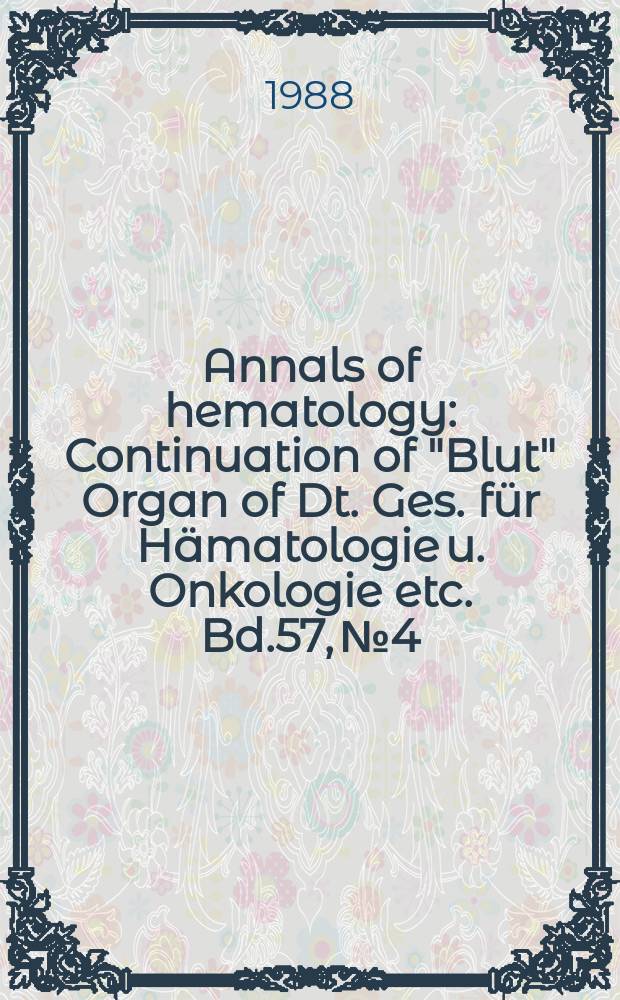 Annals of hematology : Continuation of "Blut" Organ of Dt. Ges. f&uuml;r H&auml;matologie u. Onkologie etc. Bd.57, №4