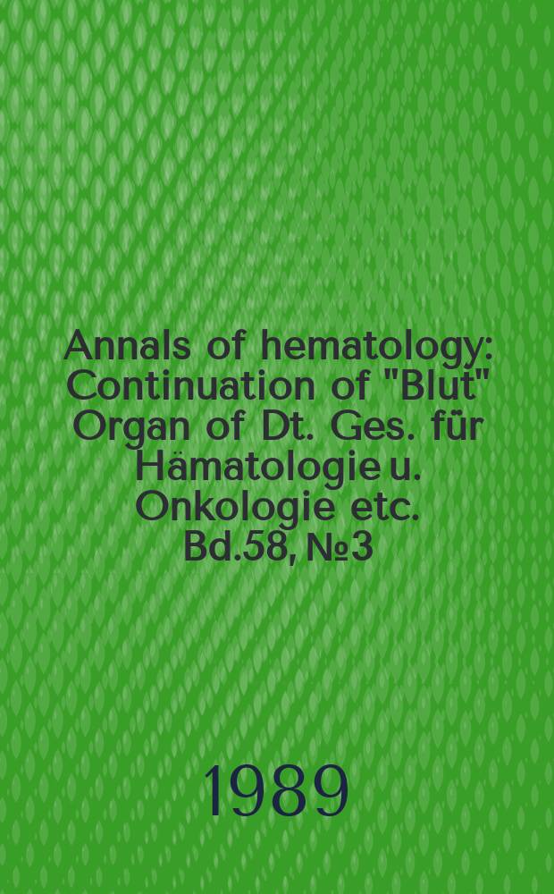 Annals of hematology : Continuation of "Blut" Organ of Dt. Ges. für Hämatologie u. Onkologie etc. Bd.58, №3