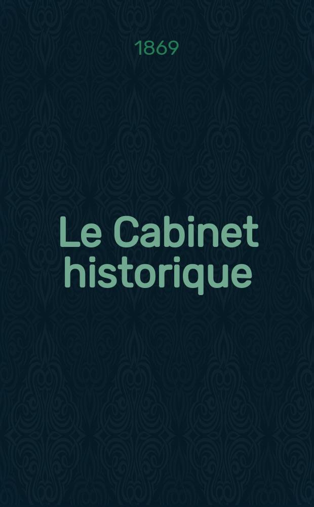 Le Cabinet historique : Revue trimestrielle. Contenant ... le catalogue général des manuscrits ... que renferment les bibliothèques publiques de Paris et des départements ... Sous la direction de Louis Paris ... T.15, P.1