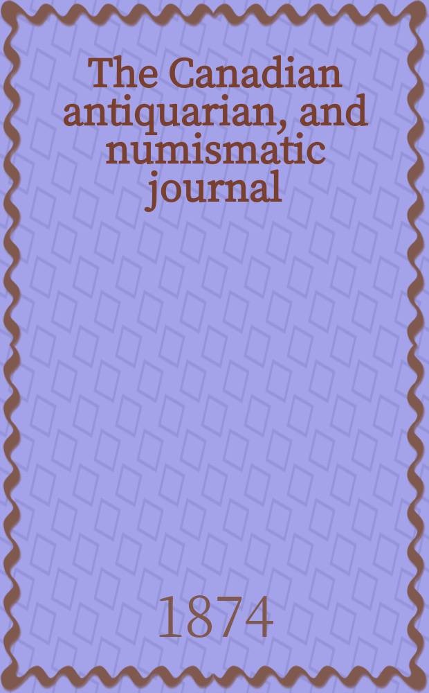 The Canadian antiquarian, and numismatic journal : Publ. quarterly by the Numismatic and antiquarian society of Montreal Ed. by a Committee of the Society. Vol.3, №2(October)