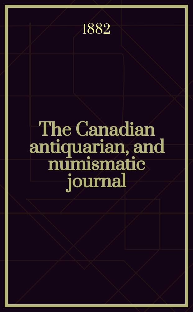The Canadian antiquarian, and numismatic journal : Publ. quarterly by the Numismatic and antiquarian society of Montreal Ed. by a Committee of the Society. Vol.11, №2(October)