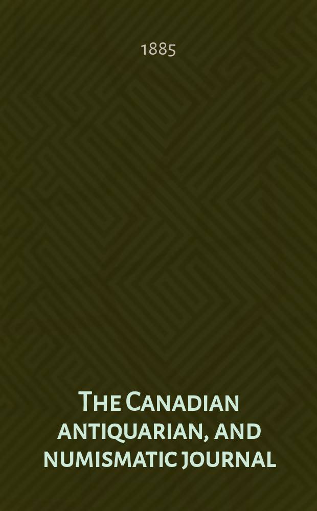 The Canadian antiquarian, and numismatic journal : Publ. quarterly by the Numismatic and antiquarian society of Montreal Ed. by a Committee of the Society. Vol.12, №4(October)