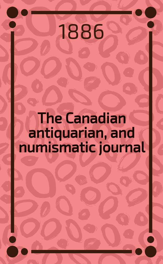 The Canadian antiquarian, and numismatic journal : Publ. quarterly by the Numismatic and antiquarian society of Montreal Ed. by a Committee of the Society. Vol.13, №1(January)