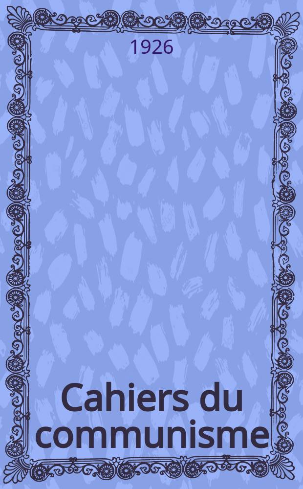 Cahiers du communisme : Revue th&eacute;orique et politique mensuelle du Comit&eacute; Central du Parti communiste fran&ccedil;ais. Ann&eacute;e2 1926, №49