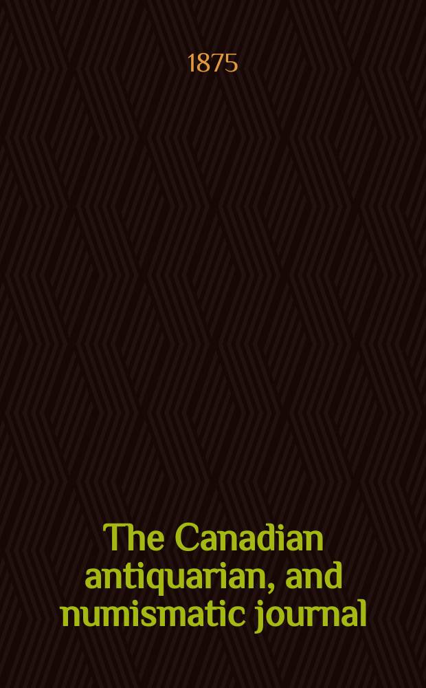 The Canadian antiquarian, and numismatic journal : Publ. quarterly by the Numismatic and antiquarian society of Montreal Ed. by a Committee of the Society. Vol.4, №1(July)