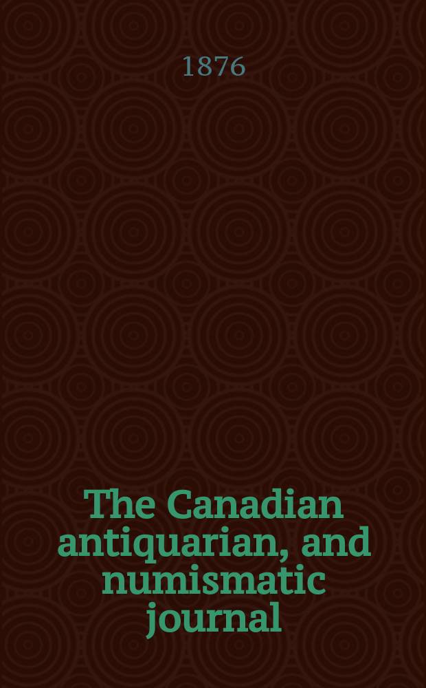 The Canadian antiquarian, and numismatic journal : Publ. quarterly by the Numismatic and antiquarian society of Montreal Ed. by a Committee of the Society. Vol.4, №4(April)