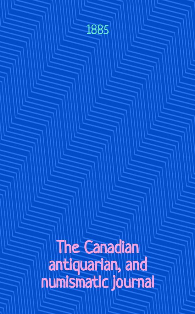 The Canadian antiquarian, and numismatic journal : Publ. quarterly by the Numismatic and antiquarian society of Montreal Ed. by a Committee of the Society. Vol.12, №2(April)