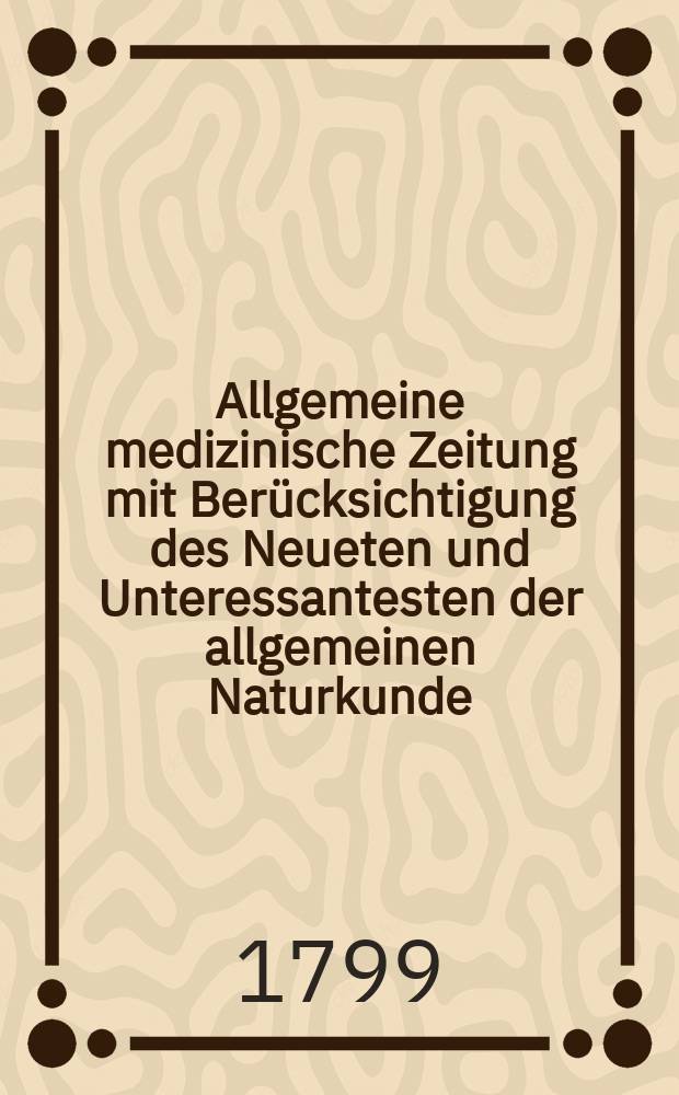 Allgemeine medizinische Zeitung mit Ber&uuml;cksichtigung des Neueten und Unteressantesten der allgemeinen Naturkunde : Als Fortsetzung der Allgemeine medizinischen Annalen des neun zehnten Jahrhunderts. Auf das Jahr... Jg.2 1799, №20
